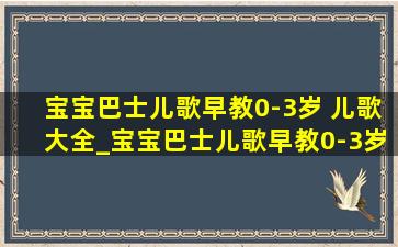 宝宝巴士儿歌早教0-3岁 儿歌大全_宝宝巴士儿歌早教0-3岁儿歌